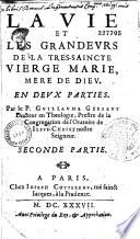 La vie et les grandeurs de la tres-saincte Vierge Marie, mere de Dieu. En deux parties. Par le P. Guillaume Gibieuf, docteur en théologie, prestre de la congregation de l'oratoire de Jesus-Christ nostre seigneur