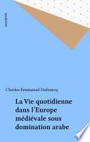 La Vie quotidienne dans l'Europe médiévale sous domination arabe