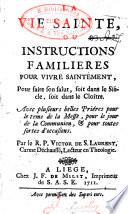 La vie sainte ou, Instructions familières pour vivre saintement, pour faire son salut, soit dans le siècle, soit dans le cloître