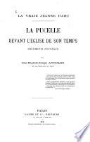 La vraie Jeanne d'Arc. 1 : La Pucelle devant l'église de son temps : documents nouveaux
