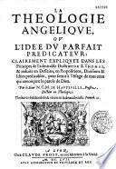 LaTheologie Angelique, ov L'Idee dv Parfait Predicatevr ; Clairement expliqvée dans les Principes de l'admirable Doctrine de S. Thomas, & reduite en Desseins, en Proportions, Diuisions & Idées predicables, pour seruir à l'vsage de tous ceux qui annonçent la parole de Dieu. Par le Sieur N.C.M. de Havteville, Prestre, Docteur en Theologie