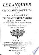 Le banquier et negociant universel, ou Traité général des changes étrangers et des arbitrages, ou viremens de place en place