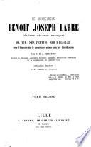 Le Bienheureux Benoît Joseph Labre, célèbre pèlerin français. Sa vie, ses vertus, ses miracles, avec l'histoire de la procédure suivie pour sa béatification ... Deuxième édition, revue, corrigée et augmentée. [With portraits.]