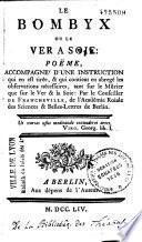 Le Bombyx ou le Ver a soie, poeme accomagne d'une instruction qui en est tiree et qui contient en abrege les observations necessaires tant sur le murier quesur la ver et la soie (etc.)