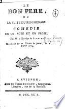 Le Bon Pere ou La Suite du Bon Menage. Comédie en un acte et en prose, Par M. le Chevalier de Florian. Représentée sur un Théâtre de société, le 2 Février 1783