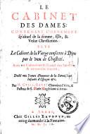 Le cabinet des dames: contenant l'ornement spirituel de la femme, fille, & vefue chrestienne. Plvs Le cabinet de la vierge consacree à Dieu par le voeu de chasteté. Avec vn calendrier historial des sainctes & vertueuses dames [...]