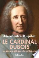Le Cardinal Dubois - Le génie politique de la Régence