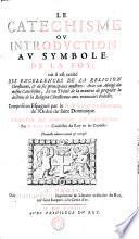 LE CATECHISME OV INTRODVCTION AV SYMBOLE DE LA FOY; où il est traité DES EXCELLENCES DE LA RELIGION Chrestienne, [et] de ses principaux mysteres: Avec vn Abregé du mesme Catechisme, Et vn Traité de la maniere de proposer la doctrine de la Religion Chrestienne aux nouueaux Fidelles