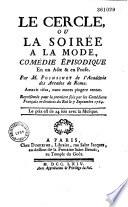 Le Cercle, ou la Soirée a la mode, Comédie épisodique En un Acte & en Prose. Par M. Poinsinet de l'Académie des Arcades de Rome. Représentée pour la première fois par les Comédiens Français ordinaires du Roi, le 7 septembre 1764