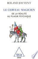 LE CERVEAU MAGICIEN;DE LA REALITE AU PLAISIR PSYCHIQUE