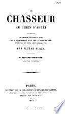 Le chasseur au chien d'arrêt, contenant les habitudes, les ruses du gibier, l'art de le chercher et de le tirer, le choix des armes, l'éducation des chiens, leurs maladies, etc
