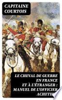 Le cheval de guerre en France et à l'étranger : manuel de l'officier acheteur