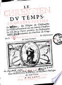 Le chrestien du temps, en quatre parties, la premiere, De l'origine di christianisme. La 2. De la vocation de tous ai salut des chrestiens. La 3. De la pureté primitive du christianisme. La 4. Du relâchement des chrestiens du temps. Par le R.P. Francois Bonal, de l'Observance de saint François