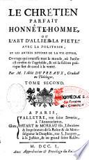 Le chrétien parfait honnête-homme, ou L'art d'allier la piété avec la politesse, et les autres devoirs de la vie civile, ouvrage qui interesse tout le monde, où l'utile est revêtu de l'agréable, & où la fiction poëtique sert de canal à la verité. Par M. l'abbé Du Preaux, gradué en théologie. Tome second