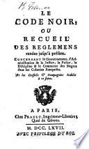 Le Code Noir, ou recueil des réglemens rendus jusqu'à présent, concernant le gouvernement, l'administration de la justice, la police, la discipline et le commerce des Nègres dans les colonies françoises, et les conseils et compagnies établis à ce sujet
