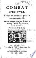 Le combat spirituel. Reduit en exercices pour la retraitte annuelle. Avec une academie propre pour se former en ce combat & profiter de ces exercices hors de la retraitte. Par le P. T. D. R. R. M.