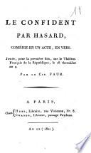 Le confident par hasard. Comédie en un acte, en vers. Jouée, pour la première fois, sur le Théatre-français de la République, le 18 thermidor an 9. Par le cit. Faur