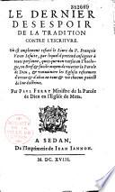 Le dernier désespoir de la tradition contre l'Escriture, où est amplement réfuté le livre du P. François Veron, jésuite, par lequel il prétend enseigner à toute personne, quoy que non versée en théologie, un bref et facile moyen de rejetter la parole de Dieu et convaincre les églises réformées d'erreur et d'abus en tous et un chacun poinct de leur doctrine, par Paul Ferry