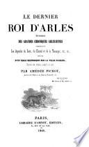 Le dernier Roi d'Arles episode des grandes chroniques Arlesiennes comprenant les legendes du Lion, du Cheval, et de la Tarasque (etc.)