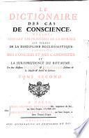 Le Dictionaire Des Cas De Conscience, Decidés Suivant Les Principes De La Morale, Les Usages De La Discipline Ecclesiastique (etc.)