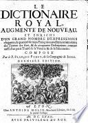 Le Dictionaire royal, augmenté de nouveau, et enrichi d'un grand nombre d'expressions elegantes ... comme aussi d'un petit traité de la venerie&de la fauconerie ... Derniere édition