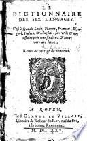 Le Dictionnaire des six langages. C'est à sçauoir Latin, Flamen, François, Espangnol, Italien,&Anglois: fort vtile&necessaire pour tous studieux&amateurs des lettres. Reueu&corrigé de nouueau