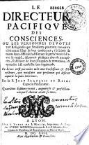 Le directeur pacifique des consciences. Ou les personnes devotes tant religieuses que seculieres pourront connoître clairement l'état de leur conscience, s'éclaircir de toutes leurs difficultés, discerner le peché mortel d'avec le veniel, découvrir plusieurs abus & tromperies, se délivrer de leurs scrupules & tentations, & aprendre à se confesser sans inquietude. Ce livre n'est pas moins utile aux confesseurs & directeurs, que necessaire aux personnes qui desirent aquerir la paix interieure. Ce livre n'est pas moins utile aux confesseurs et directeurs, que necessaire aux personnes qui desirent aquerir la paix interieure. Par le P. Jean François de Reims capucin predicateur. Quatriéme edition reveuë, augmentée et perfectionnée par l'auteur avant sa mort