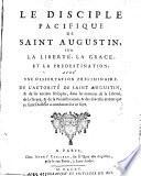 Le Disciple pacifique de Saint Augustin, sur la liberté, la grace, et la prédestination: avec une dissertation préliminaire de l'autorité de Saint Augustin, etc. [By Ange de la Passion.]