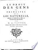 Le Droit des gens ou principes de la loi naturelle appliques a la conduite & aux affaires des nations & des souuerains. Par m. de Vattel. Ouurage qui conduit a deueloper les ueritables interets des puissances. Tome premier .-second