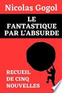 Le Fantastique Par l'Absurde (Recueil de Cinq Nouvelles de Nicolas Gogol)