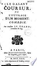 Le Galant coureur ou l'Ouvrage d'un moment. Comédie par Monsieur Le Grand,...