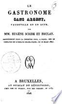 Le gastronome sans argent, vaudeville en un acte, par MM. Eugène Scribe et Brulay. Représenté pour la première fois, a Paris, sur le Théatre du Gymnase Dramatique, le 10 mars 1821