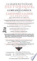 Le grand dictionaire historique, ou le mêlange curieux de l'histoire sacrée et profane, qui contient en abregé les vies et les actions remarquables des patriarches ... Avec l'histoires des conciles généraux & particuliers ... Par ... Louis Moreri ... Tome premier [-Quatrieme]