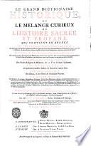 Le grand dictionaire historique, ou Le melange curieux de l'histoire sacree et profane, qui contient en abrege les vies et les actions remarquables des patriarches, des juges, des rois des Juifs, des papes ... avec l'Histoire des Concilesgeneraux & particuliers, sous le nom des lieux ou ils ont ete tenus... Par M.re Louis Moreri ..