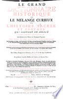 Le grand dictionnaire historique ou le melange curieux de l'histoire sacrèe et profane: qui contient en abregè l'histoire fabuleuse des Dieux & des heros de l'antiquité payenne: les vies et les actions remarquables des patriarches; des juges; des rois des Juis; des Papes ...; L'etablissement et le progrés des ordres religieux & militaires; & la vie de leurs fondateurs. Les genealogies de plusieurs familles illustres de France, & d'autres pays: la description des empires, royaumes, republiques, provinces ... . L'histoire des Conciles generaux & particuliers, sous le nom des lieux ou ils ont eté tenus. ... Par M.re Louis Moreri, pretre, docteur en theologie