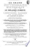 Le grand dictionnaire historique ou le melange curieux de l'histoire sacrèe et profane: qui contient en abregè l'histoire fabuleuse des Dieux & des heros de l'antiquité payenne: les vies et les actions remarquables des patriarches; des juges; des rois des Juis; des Papes ...; L'etablissement et le progrés des ordres religieux & militaires; & la vie de leurs fondateurs. Les genealogies de plusieurs familles illustres de France, & d'autres pays: la description des empires, royaumes, republiques, provinces ...