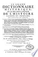 Le grand dictionnaire historique, ou Le melange curieux de l'histoire sacrée et profane, qui contient en abrégé: les vies et les actions remarquables des patriarches, des juges, des rois ... & de ceux qui se sont rendus recommendables en toutes sortes de professions, par leur science ...