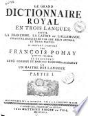 Le grand dictionnaire royal en trois langues, savoir, la françoise, la latine et l'allemande, chacune expliquée par les deux autres, en trois parties. Ci-devant composé par François Pomay ... Partie 1.[-3.]