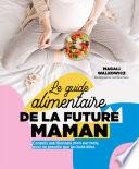 Le Guide alimentaire de la future maman - Conseils nutritionnels mois par mois, pour ne prendre que
