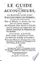 Le Guide Des Accoucheurs, Ou Le Maistre Dans L'Art D'Accoucher Les Femmes, Et De Les Soulager Dans les Maladies & Accidens dont elles sont très-souvant attaquées ... Seconde Edition, Revûe, corrigée, & augmentée par l'Auteur
