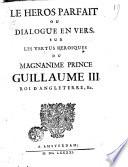 Le heros parfait ou Dialogue en vers sur les vertus heroiques du magnanime prince Guillaume III roi d'Angleterre, etc