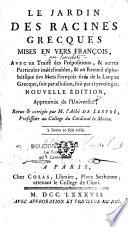Le Jardin des racines grecques mises en vers françois, avec un Traité des prépositions, & autres particules indéclinables, & un Recueil alphabétique des mots françois tirés de la langue grecque, soit par allusion, soit par étymologie. Nouvelle édition, approuvée de l'Université, revue et corrigée par M. l'Abbé de Lestré,...