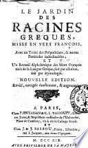 Le jardin des racines greques, mises en vers francois, avec un traité des prépositions, & autres particules indeclinables; et un recueil alphabetique des mots francois tirés de la lingue greque, soit par allusion, soit par étymologie