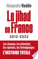 Le Jihad en France - 2012-2022 - Les réseaux, les attentats, les ripostes, les témoignages, l'histoi