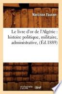 Le Livre D'Or de L'Algerie: Histoire Politique, Militaire, Administrative,