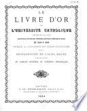 Le livre d'or de l'Université catholique, contenant la liste des recteurs, vice-recteurs, professeurs, docteurs et ingénieurs de Louvain de 1834 à 1884