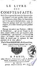 Le livre des comptes-faits ou le tarif general de toutes les monoyes d'or & d'argent a tel prix qu'elles soient mises. Ou l'on trouve toutes faites, les supputations qui se font par les multiplications, pour la valeur de quelque chose que l'on puisse s'imaginer, & a telles sommes qu'elles puissent monter ... par le sieur Barreme, arimeticien