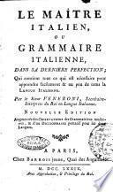 Le maitre italien, ou grammaire italienne, dans sa derniere perfection; qui contient tout ce qui est nécessaire pour apprendre facilment & en peu de tems la langue italienne. Par le sieur Veneroni, secretaire-interprete du roi en langue italienne