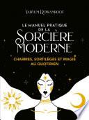 Le manuel pratique de la sorcière moderne - Charmes, sortilèges et magie au quotidien