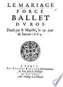 Le Mariage forcé, ballet du Roy, dansé par Sa Majesté, le 29 jour de Janvier 1664. [By J. B. Poquelin de Molière.]